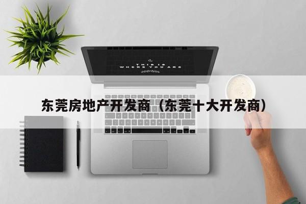 东莞房地产开发商（东莞十大开发商）