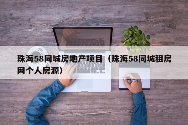 珠海58同城房地产项目（珠海58同城租房网个人房源）