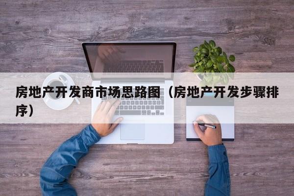 房地产开发商市场思路图(房地产开发步骤排序)
